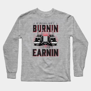 If Diesel Ain't Burnin Then I Ain't Earnin Long Sleeve T-Shirt